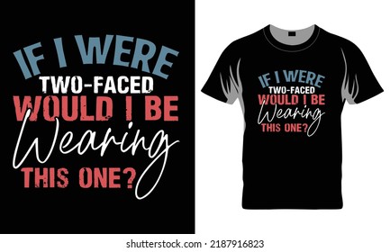 If I Were Two-Faced Would I Be Wearing This One? - Funny t-shirt design, Hand drawn lettering phrase, Calligraphy graphic design, SVG Files for Cutting Cricut and Silhouette