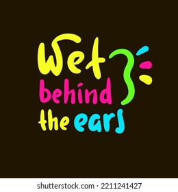 Wet behind the ears - simple inspire motivational quote. Youth slang, idiom. Hand drawn lettering. Print for inspirational poster, t-shirt, bag, cups, card, flyer, sticker, badge. Cute vector writing.