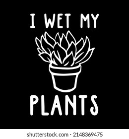 I Wet My Plants T-shirt Design