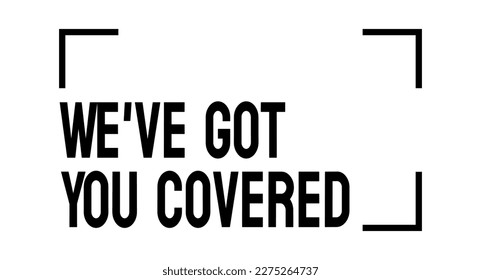 We've got you covered: Assurance of complete protection or assistance.