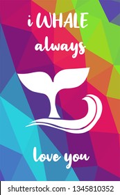 Whale Animal Poster with Rainbow Color Polygon or Geometric and "I Whale Always Love You" Text. Vector Illustration for Graphic Design.
