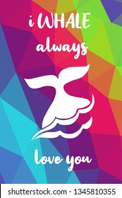 Whale Animal Poster with Rainbow Color Polygon or Geometric and "I Whale Always Love You" Text. Vector Illustration for Graphic Design.