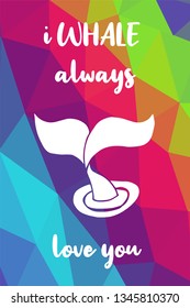 Whale Animal Poster with Rainbow Color Polygon or Geometric and "I Whale Always Love You" Text. Vector Illustration for Graphic Design.
