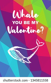 Whale Animal Poster with Rainbow Color Polygon or Geometric and "Whale You Be My Valentine?" Text. Vector Illustration for Graphic Design.