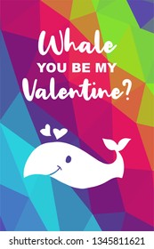 Whale Animal Poster with Rainbow Color Polygon or Geometric and "Whale You Be My Valentine?" Text. Vector Illustration for Graphic Design.