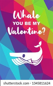 Whale Animal Poster with Rainbow Color Polygon or Geometric and "Whale You Be My Valentine?" Text. Vector Illustration for Graphic Design.