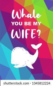 Whale Animal Poster with Rainbow Color Polygon or Geometric and "Whale You Be My Wife?" Text. Vector Illustration for Graphic Design.