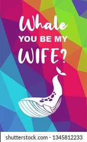 Whale Animal Poster with Rainbow Color Polygon or Geometric and "Whale You Be My Wife?" Text. Vector Illustration for Graphic Design.