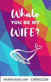 Whale Animal Poster with Rainbow Color Polygon or Geometric and "Whale You Be My Wife?" Text. Vector Illustration for Graphic Design.