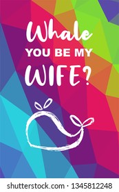 Whale Animal Poster with Rainbow Color Polygon or Geometric and "Whale You Be My Wife?" Text. Vector Illustration for Graphic Design.
