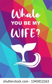 Whale Animal Poster with Rainbow Color Polygon or Geometric and "Whale You Be My Wife?" Text. Vector Illustration for Graphic Design.