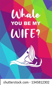 Whale Animal Poster with Rainbow Color Polygon or Geometric and "Whale You Be My Wife?" Text. Vector Illustration for Graphic Design.