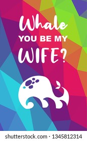 Whale Animal Poster with Rainbow Color Polygon or Geometric and "Whale You Be My Wife?" Text. Vector Illustration for Graphic Design.
