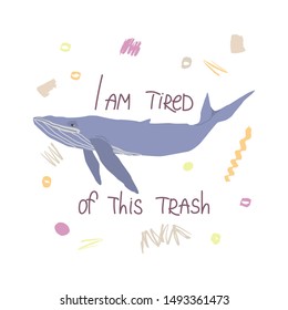 Whale flat hand drawn illustration with inscription I am so tired of this trash. Environmental concept for t-shirt, postcard, sticker