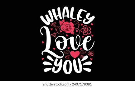 Whaley love you- Valentine's day t- shirt design, Hand drawn vintage illustration with hand-lettering and decoration elements, greeting card template with typography text, Isolated on black background