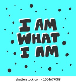 I am what I am. Vector hand drawn illustration with cartoon lettering. Good as a sticker, video blog cover, social media message, gift cart, t shirt print design.