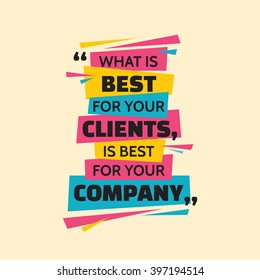 What is best for your clients, is best for your company. Inspiring motivation quote design. Vector typography poster concept illustration. 