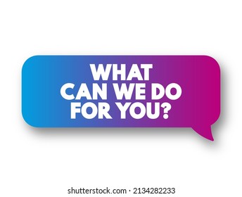 What Can We Do for You? is a customer service or service-oriented expression used to offer assistance or support, text concept message bubble