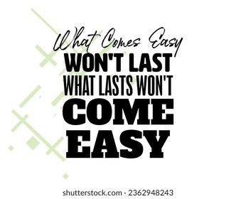 "What Comes Easy Won't Lasts Won't Come Easy". Inspirational and Motivational Quotes Vector. Suitable For All Needs Both Digital and Print.