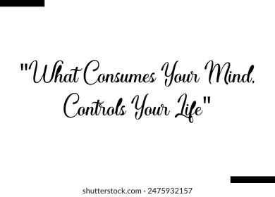 what consumes your mind, controls your life typography text of Motivational quote