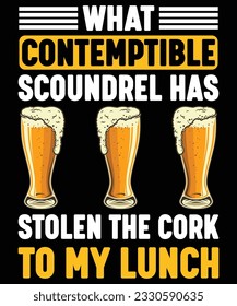 What Contemptible Scoundrel Has Stolen The Cork To My Lunch Beer Drink T shirt Print Template