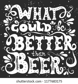 What could be better than Beer. Hand drawn inspiration  illustration with lettering quote and decoration elements. Vector typography poster or print for t-shirts, bags and cards