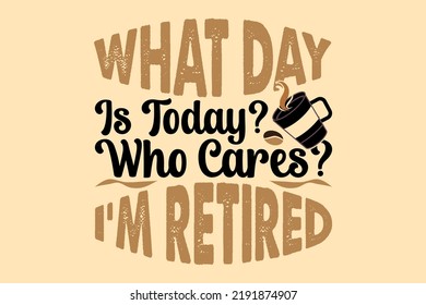 what day is today who cares i'm retired, international coffee day t shirt design