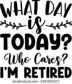 What day is today Who cares I'm retired vector file, Retirement svg svg