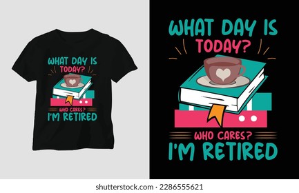 What day is today? who cares? I’m retired - Book Lover t-shirt design concept