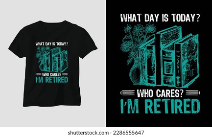 What day is today? who cares? I’m retired - Book Lover t-shirt design concept