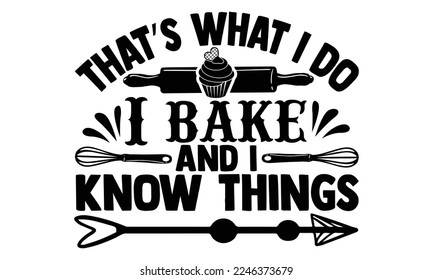 That’s What I Do I Bake And I Know Things - Baking T-shirt Design, Hand Drawn lettering. EPS and SVG Files for Cutting, bag, cups, card, baking quote for print design. Vector illustration.