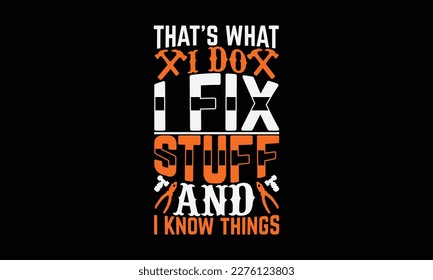 That’s What I Do I Fix Stuff And I Know Things - carpenter svg design, illustration with hand-lettering and decoration elements, for Cutting Machine, Silhouette Cameo, Cricut, Files for Cutting. svg