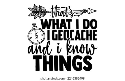 That’s What I Do I Geocache And I Know Things - Vector illustration with Geocaching phrase Design. Hand drawn Lettering for poster, t-shirt, card, invitation, sticker. svg for Cutting Machine, Silhouette