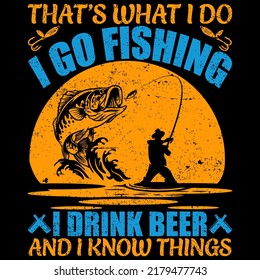 THAT’S WHAT I DO I GO FISHING I DRINK BEER AND I KNOW THINGS Fishing t shirt and mug design vector illustration