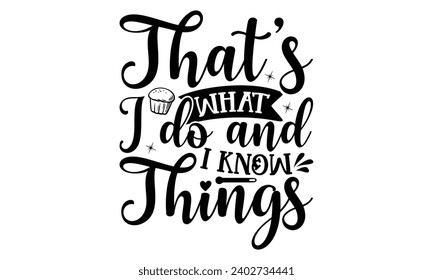 That’s What I Do And I Know Things- Baking t- shirt design, This illustration can be used as a print on Template bags, stationary or as a poster, Isolated on white background.
