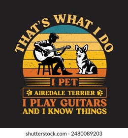 That’s what i do i pet airedale terrier i play guitars and i know things