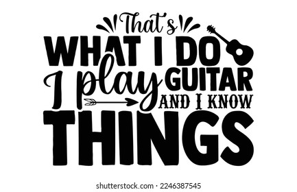 That’s What I Do Pet Dogs I Play Guitars and I Know Things - Guitar T-shirt Design, Handmade calligraphy vector, Hand drawn vintage illustration with hand-lettering and decoration elements, svg