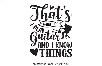 That’s What I Do I Play Guitar And I Know Things - Guitar T shirt Design, Hand lettering illustration for your design, Modern calligraphy, Svg Files for Cricut, Poster, EPS