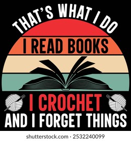 That’s What I Do I Read Books I Crochet and I Forget Things, Crocheter Crochet Lover sayings, Crocheting t-shirt design, Reading Books design, Book Reader Lover