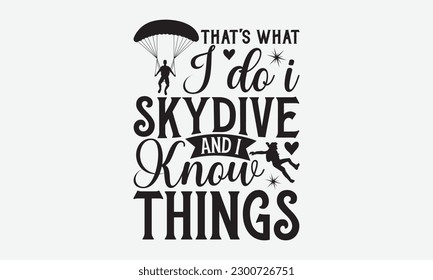 That’s what I do I skydive and I know things - Skydiving svg typography T-shirt Design, Hand-drawn lettering phrases, Stickers, Templates, and Mugs. Vector files are editable. EPS 10.