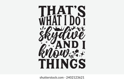 That’s What I Do I Skydive And I Know Things -Skydiving T-Shirt Design, Handmade Calligraphy Vector Illustration, For Wall, Mugs, Cutting Machine, Silhouette Cameo, Cricut.