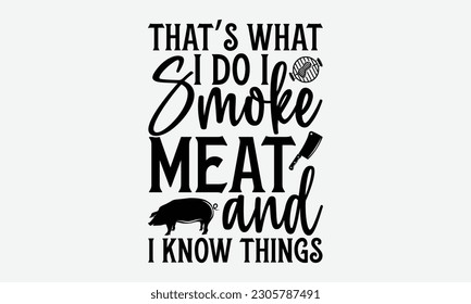 That’s what I do I smoke meat and I know things - Barbecue svg typography t-shirt design Hand-drawn lettering phrase, SVG t-shirt design, Calligraphy t-shirt design,  White background, Handwritten vec svg