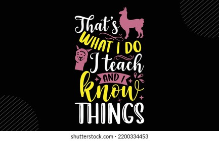 That’s What I Do I Teach And I Know Things - Llama T shirt Design, Hand drawn vintage illustration with hand-lettering and decoration elements, Cut Files for Cricut Svg, Digital Download svg