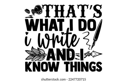 That’s What I Do I Write And I Know Things - Writer T-shirt Design, Conceptual handwritten phrase craft SVG hand lettered, Handmade calligraphy vector illustration, or Cutting Machine, Silhouette Came