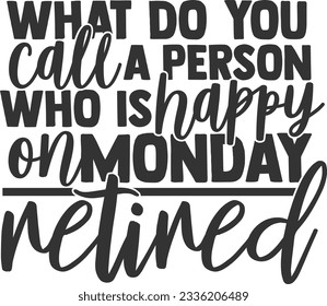 What Do You Call A Person Who Is Happy On Monday Retired - Retired Design