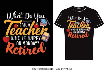 what do you call a teacher who is happy on Monday retired. Retired Teacher eye caching design, retired teacher t shirt design template design. t shirt style. teacher t shirt design artworks. 