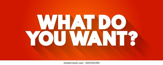 What do you want? - is a direct question that seeks to understand someone's desires, preferences, or intentions, text concept background