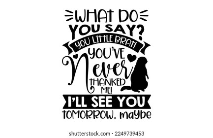 What Do You Say? You Little Brat!  You’ve Never Thanked Me! I’ll See You Tomorrow. Maybe - Groundhog Day svg quotes Design, Cutting Machine, Silhouette Cameo, Cricut, t-shirt, Hand drawn lettering phr