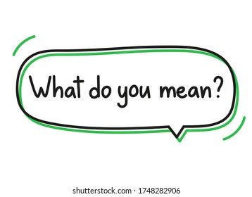 What do you mean question. Handwritten lettering illustration. Black vector text in a green neon speech bubble. Simple outline marker style