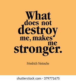 "What does not kill me, makes me stronger." Friedrich Nietzsche